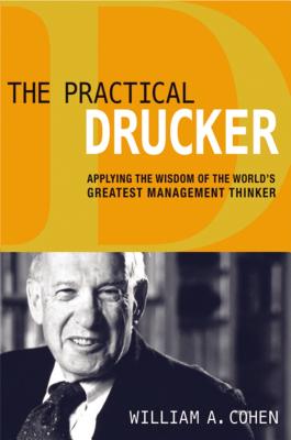 The Practical Drucker: Applying the Wisdom of the World's Greatest Management Thinker - Cohen, William