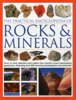The Practical Encyclopedia of Rocks & Minerals: How to Find, Identify, Collect and Preserve the World's Best Specimens, with Over 1000 Photographs and Artworks - Farndon, John