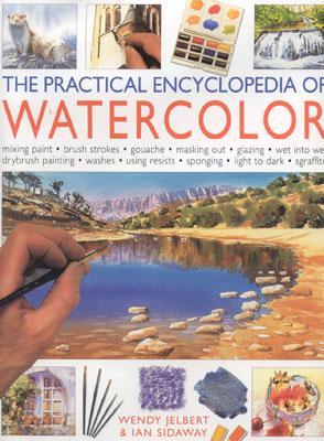 The Practical Encyclopedia of Watercolor - Jelbert, Wendy, and Sidaway, Ian