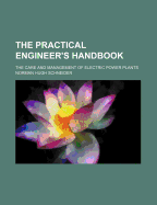 The Practical Engineer's Handbook: The Care and Management of Electric Power Plants...