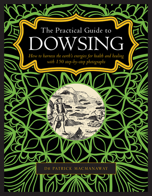 The Practical Guide to Dowsing: How to Harness the Earth's Energies for Health and Healing, with 150 Step-By-Step Photographs - Macmanaway, Patrick