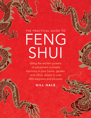 The Practical Guide to Feng Shui: Using the Ancient Powers of Placement to Create Harmony in Your Home, Garden and Office, Shown in Over 800 Diagrams and Pictures - Hale, Gill