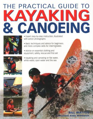 The Practical Guide to Kayaking and Canoeing - Mattos, Bill, and Middleton, Andy