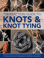 The Practical Guide to Knots and Knot Tying: Over 200 Tying Techniques, Comprehensively Illustrated in 1200 Step-By-Step Photographs