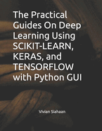 The Practical Guides On Deep Learning Using SCIKIT-LEARN, KERAS, and TENSORFLOW with Python GUI