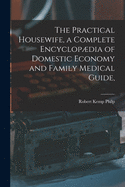 The Practical Housewife, a Complete Encyclopdia of Domestic Economy and Family Medical Guide, [electronic Resource]