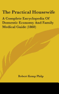 The Practical Housewife: A Complete Encyclopedia Of Domestic Economy And Family Medical Guide (1860)