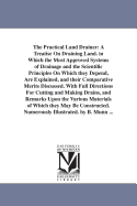The Practical Land Drainer: A Treatise On Draining Land. in Which the Most Approved Systems of Drainage and the Scientific Principles On Which they Depend, Are Explained, and their Comparative Merits Discussed. With Full Directions For Cutting and...