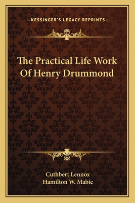 The Practical Life Work Of Henry Drummond - Lennox, Cuthbert, and Mabie, Hamilton W (Introduction by)