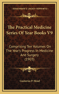 The Practical Medicine Series of Year Books V9: Comprising Ten Volumes on the Year's Progress in Medicine and Surgery (1903)