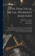 The Practical Metal-Worker's Assistant: Comprising Metallurgic Chemistry, the Arts of Working All Metals and Alloys, Forging of Iron and Steel ... With the Application of the Art of Electro-Metallurgy to Manufacturing Processes: Collected From Original So