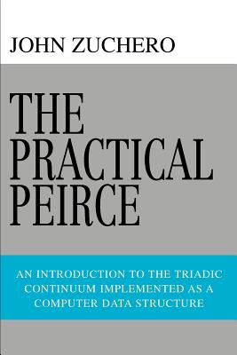 The Practical Peirce: An Introduction to the Triadic Continuum Implemented as a Computer Data Structure - Zuchero, John