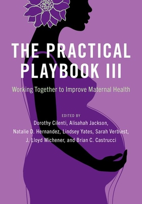 The Practical Playbook III: Working Together to Improve Maternal Health - Cilenti, Dorothy (Editor), and Jackson, Alisahah (Editor), and Hernandez, Natalie D (Editor)