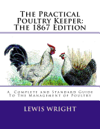 The Practical Poultry Keeper: The 1867 Edition: A Complete and Standard Guide To The Management of Poultry