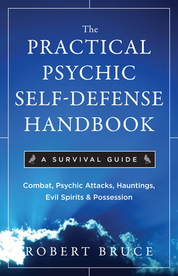 The Practical Psychic Self-Defense Handbook: A Survival Guide - Bruce, Robert, PhD