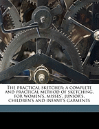 The Practical Sketcher; A Complete and Practical Method of Sketching, for Women's, Misses', Junior's, Children's and Infant's Garments