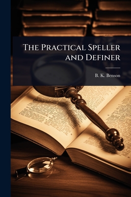 The Practical Speller and Definer - Benson, B K