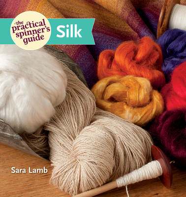 The Practical Spinner's Guide: Silk - Lamb, Sara