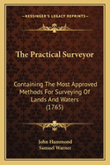 The Practical Surveyor: Containing The Most Approved Methods For Surveying Of Lands And Waters (1765)