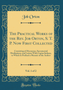The Practical Works of the Rev. Job Orton, S. T. P. Now First Collected, Vol. 1 of 2: Consisting of Discourses, Sacramental Meditations, and Letters with Copius Indexes, to Which Is Prefixed a Memoir of the Author (Classic Reprint)