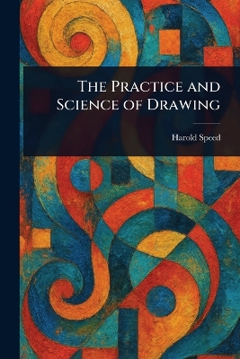 The Practice and Science of Drawing - Speed, Harold
