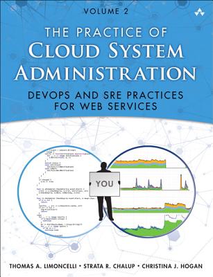The Practice of Cloud System Administration: Devops and SRE Practices for Web Services, Volume 2 - Limoncelli, Thomas, and Chalup, Strata, and Hogan, Christina