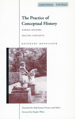 The Practice of Conceptual History: Timing History, Spacing Concepts - Koselleck, Reinhart