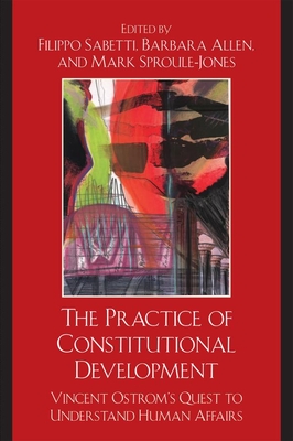 The Practice of Constitutional Development: Vincent Ostrom's Quest to Understand Human Affairs - Sabetti, Filippo (Editor), and Allen, Barbara (Editor), and Sproule-Jones, Mark (Editor)