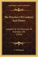 The Practice of Cookery and Pastry: Adapted to the Business of Everyday Life (1854)