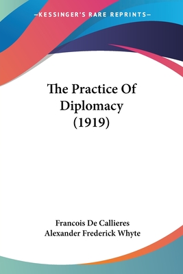 The Practice of Diplomacy (1919) - de Callieres, Francois, and Whyte, Alexander Frederick (Introduction by)