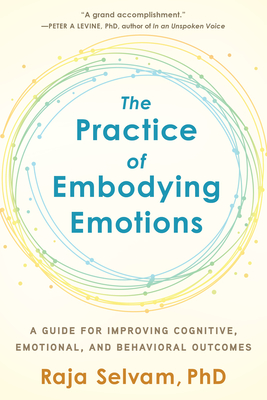 The Practice of Embodying Emotions: A Guide for Improving Cognitive, Emotional, and Behavioral Outcomes - Selvam, Raja