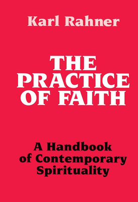 The Practice of Faith A Handbook of Contemporary Spirituality - Rahner, Karl