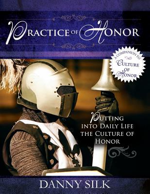 The Practice of Honor: Putting Into Daily Life the Culture of Honor - Silk, Danny, and Johnson, Bill (Foreword by)