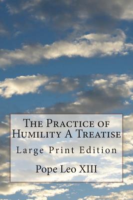 The Practice of Humility A Treatise: Large Print Edition - Vaughan O S B, Dom Joseph Jerome (Translated by), and Pope Leo XIII