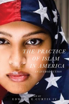 The Practice of Islam in America: An Introduction - Curtis IV, Edward E. (Editor)