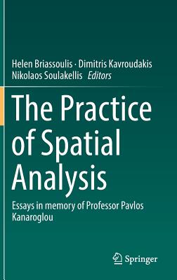The Practice of Spatial Analysis: Essays in Memory of Professor Pavlos Kanaroglou - Briassoulis, Helen (Editor), and Kavroudakis, Dimitris (Editor), and Soulakellis, Nikolaos (Editor)