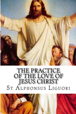 The Practice of the Love of Jesus Christ - Grimm, Eugene (Editor), and Wright, Darrell (Editor), and Liguori, Alphonsus