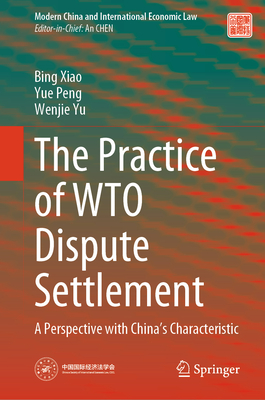 The Practice of WTO Dispute Settlement: A Perspective with China's Characteristic - Xiao, Bing, and Peng, Yue, and Yu, Wenjie