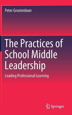The Practices of School Middle Leadership: Leading Professional Learning - Grootenboer, Peter