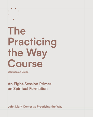 The Practicing the Way Course Companion Guide: An Eight-Session Primer on Spiritual Formation - Comer, John Mark, and Practicing the Way