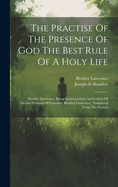 The Practise Of The Presence Of God The Best Rule Of A Holy Life: Brother Lawrence. Being Conversations And Letters Of Nicolas Herman Of Lorraine (brother Lawrence). Translated From The French