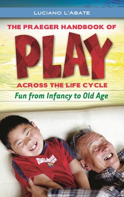 The Praeger Handbook of Play across the Life Cycle: Fun from Infancy to Old Age - L'Abate, Luciano, PhD