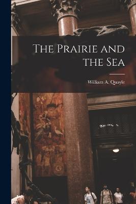 The Prairie and the Sea - Quayle, William A 1860-1925