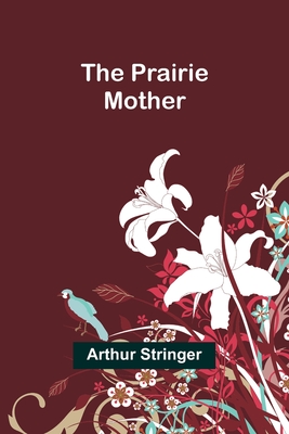 The Prairie Mother - Stringer, Arthur