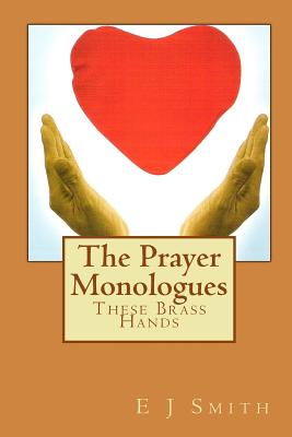 The Prayer Monologues: These Brass Hands - Smith, E J