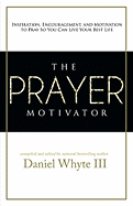 The Prayer Motivator: Inspiration, Encouragement, and Motivation to Pray So You Can Live Your Best Life