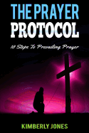 The Prayer Protocol: 10 Steps to Prevailing Prayer