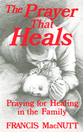 The Prayer That Heals: Praying for Healing in the Family