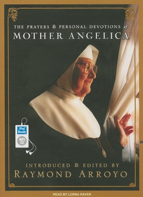 The Prayers & Personal Devotions of Mother Angelica - Arroyo, Raymond, and Raver, Lorna (Narrator)