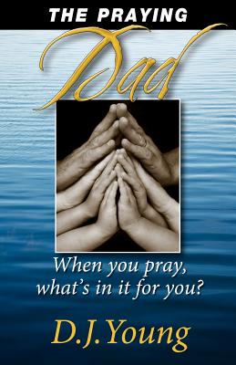 The Praying Dad: When You Pray, What's In It For You? - Young, D J